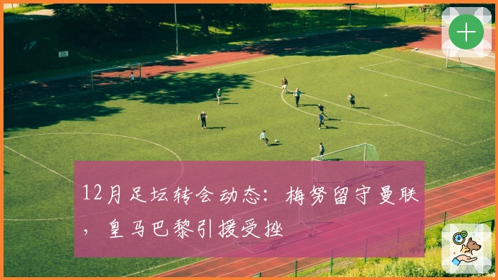 12月足坛转会动态:梅努留守曼联,皇马巴黎引援受挫
