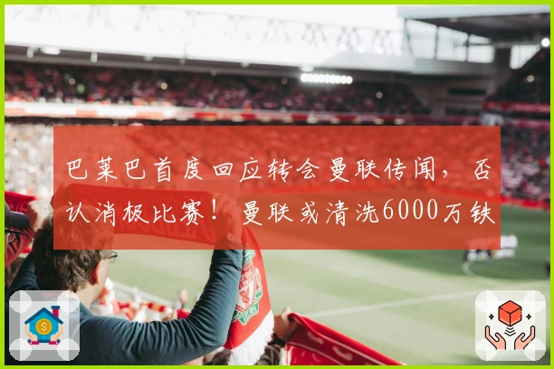 巴莱巴首度回应转会曼联传闻，否认消极比赛！曼联或清洗6000万铁腰