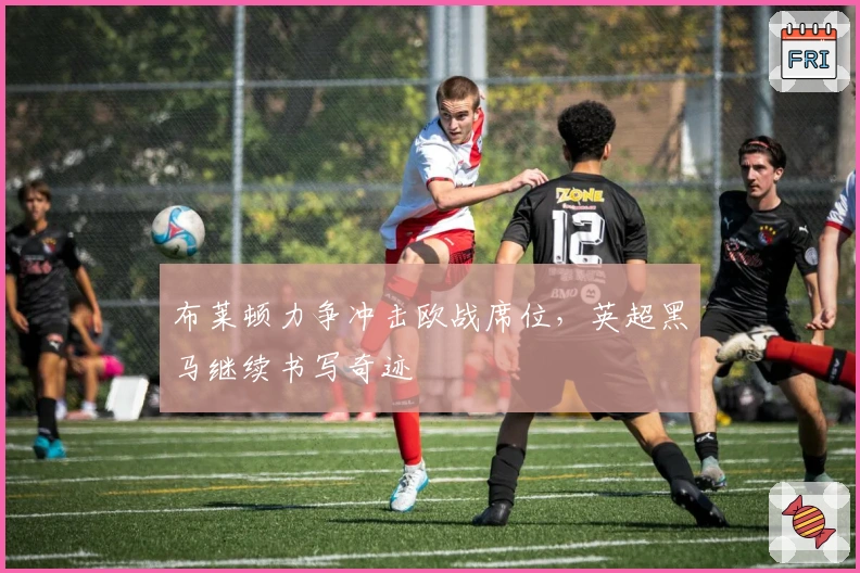 布莱顿力争冲击欧战席位，英超黑马继续书写奇迹