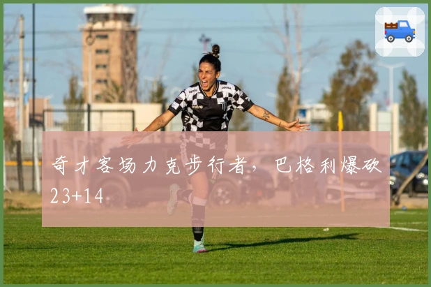 奇才客场力克步行者，巴格利爆砍23+14