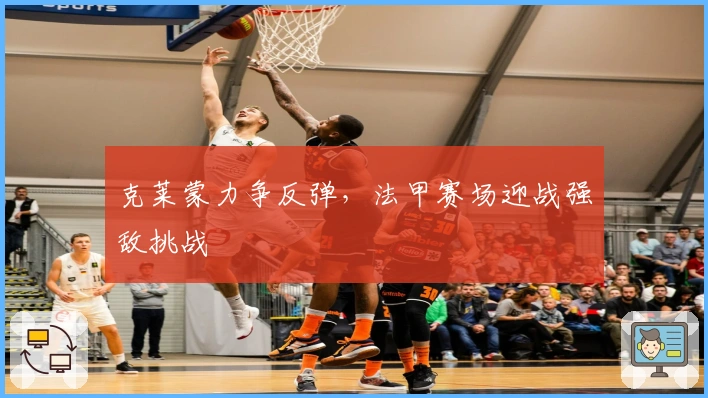 克莱蒙力争反弹，法甲赛场迎战强敌挑战