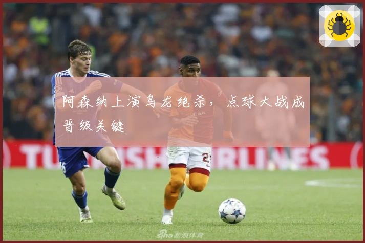 阿森纳上演乌龙绝杀，点球大战成晋级关键