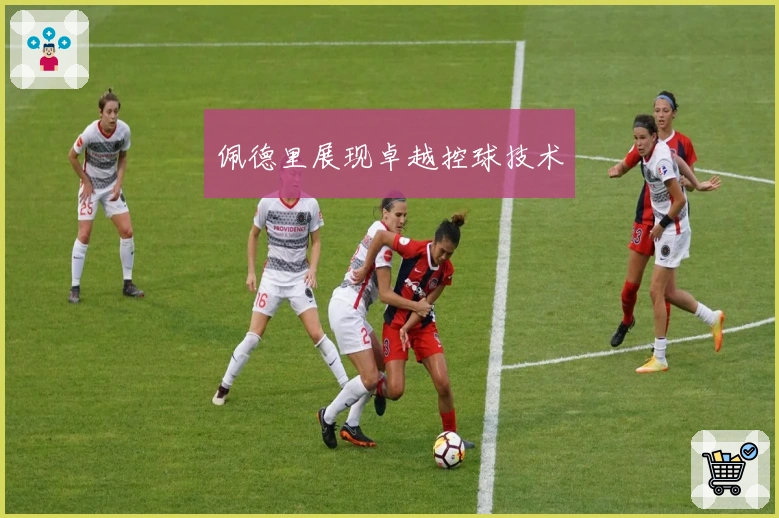 佩德里展现卓越控球技术