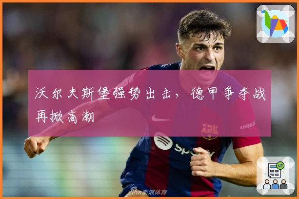 沃尔夫斯堡强势出击，德甲争夺战再掀高潮